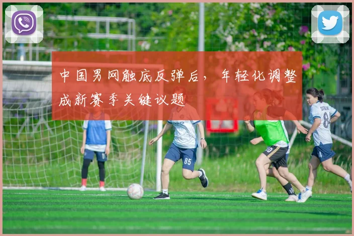 中国男网触底反弹后，年轻化调整成新赛季关键议题