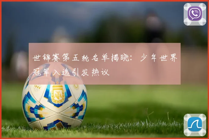 世锦赛第五轮名单揭晓：少年世界冠军入选引发热议