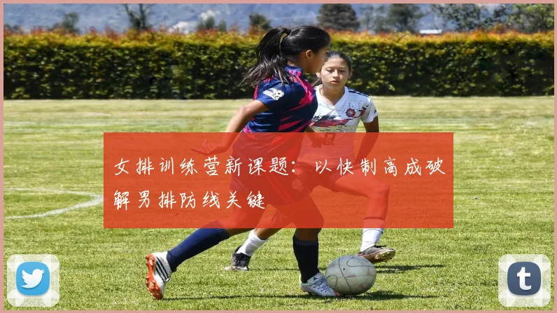 女排训练营新课题：以快制高成破解男排防线关键