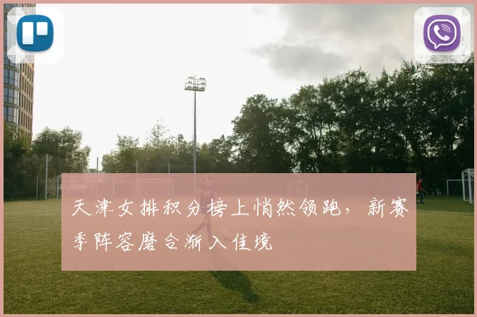 天津女排积分榜上悄然领跑，新赛季阵容磨合渐入佳境