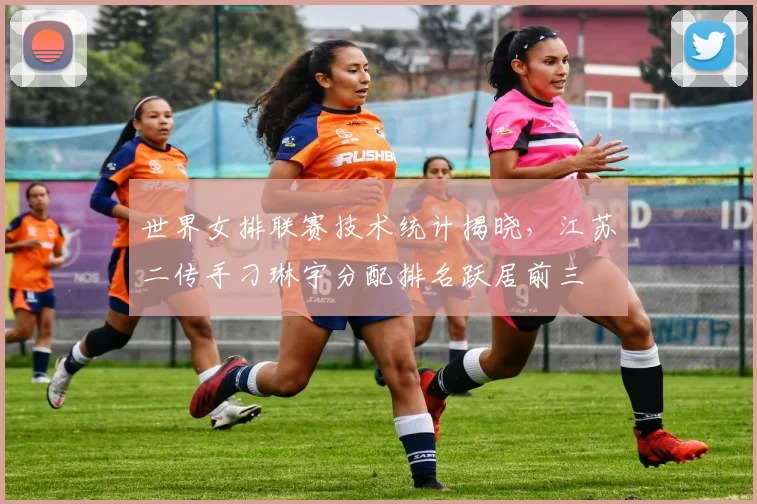 世界女排联赛技术统计揭晓，江苏二传手刁琳宇分配排名跃居前三