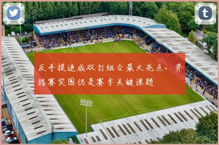 反手提速成双打组合最大亮点，资格赛突围仍是赛季关键课题