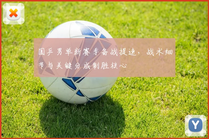 国乒男单新赛季备战提速，战术细节与关键分成制胜核心