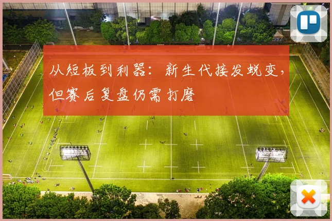 从短板到利器：新生代接发蜕变，但赛后复盘仍需打磨