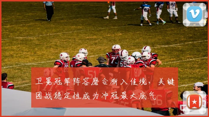 卫冕冠军阵容磨合渐入佳境，关键团战稳定性成为冲冠最大底气