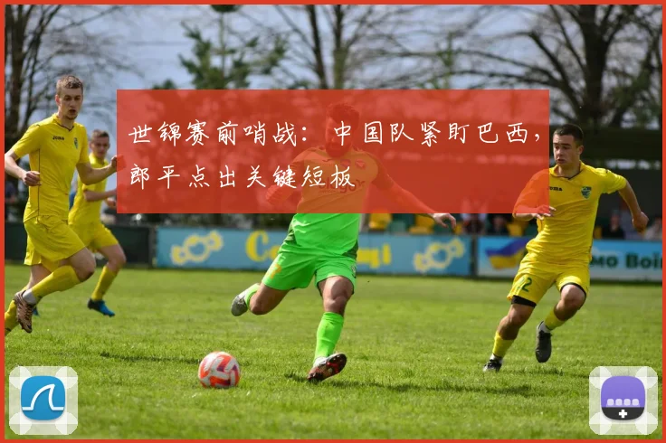 世锦赛前哨战：中国队紧盯巴西，郎平点出关键短板
