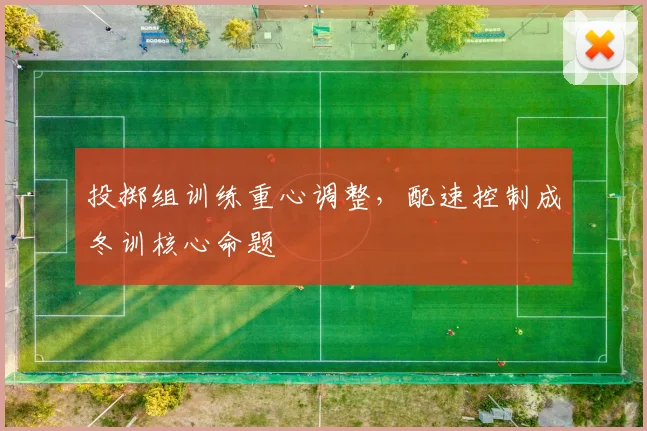 投掷组训练重心调整，配速控制成冬训核心命题